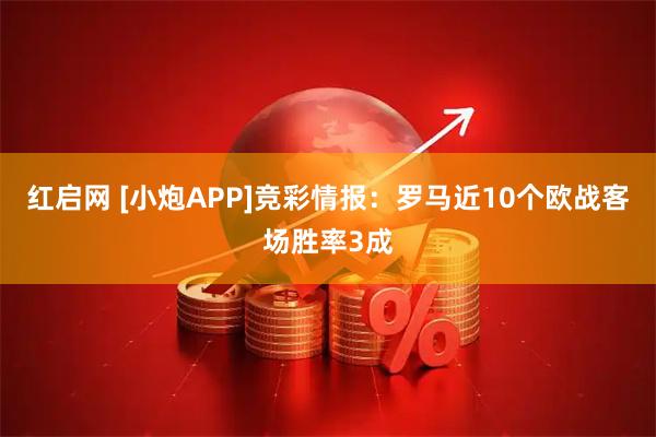 红启网 [小炮APP]竞彩情报：罗马近10个欧战客场胜率3成