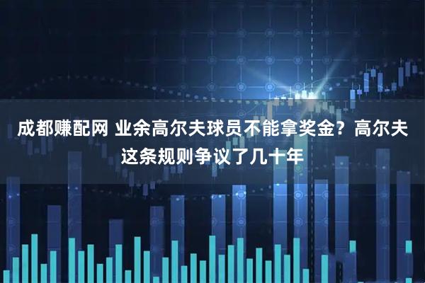 成都赚配网 业余高尔夫球员不能拿奖金？高尔夫这条规则争议了几十年