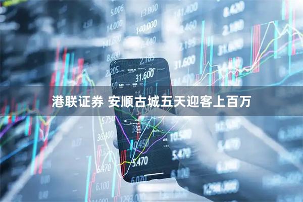 港联证券 安顺古城五天迎客上百万