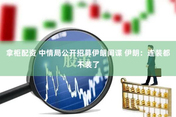 拿柜配资 中情局公开招募伊朗间谍 伊朗：连装都不装了