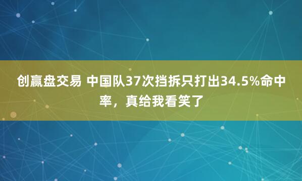 创赢盘交易 中国队37次挡拆只打出34.5%命中率，真给我看笑了