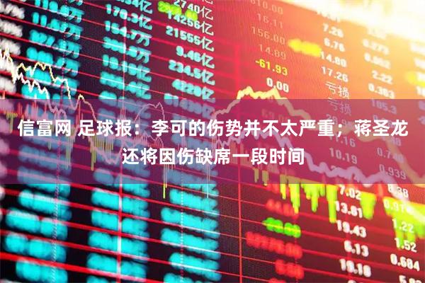 信富网 足球报：李可的伤势并不太严重；蒋圣龙还将因伤缺席一段时间