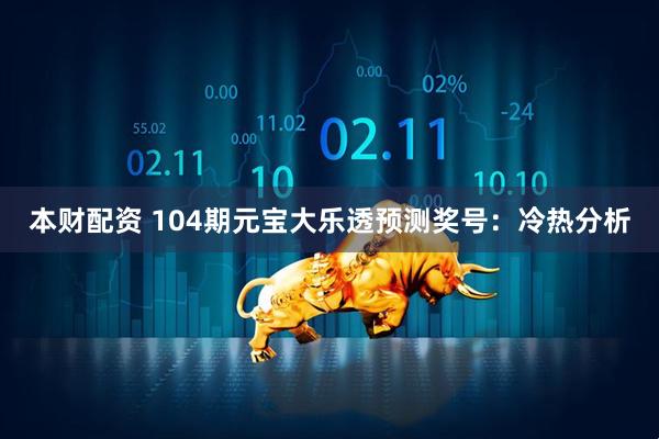本财配资 104期元宝大乐透预测奖号：冷热分析